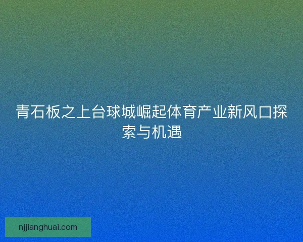 青石板之上台球城崛起体育产业新风口探索与机遇