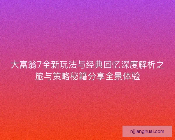 大富翁7全新玩法与经典回忆深度解析之旅与策略秘籍分享全景体验