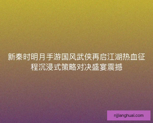 新秦时明月手游国风武侠再启江湖热血征程沉浸式策略对决盛宴震撼