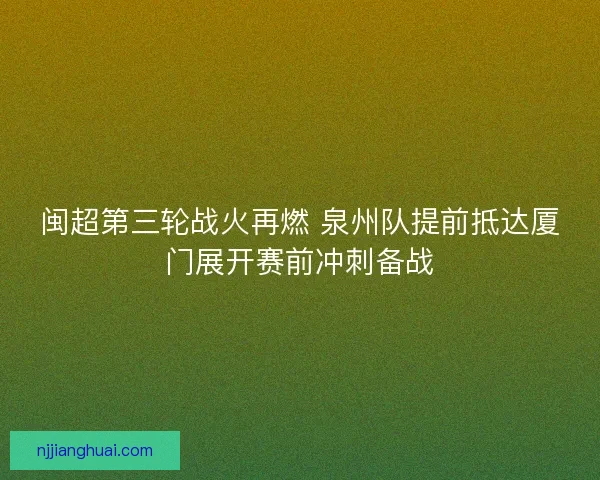 闽超第三轮战火再燃 泉州队提前抵达厦门展开赛前冲刺备战
